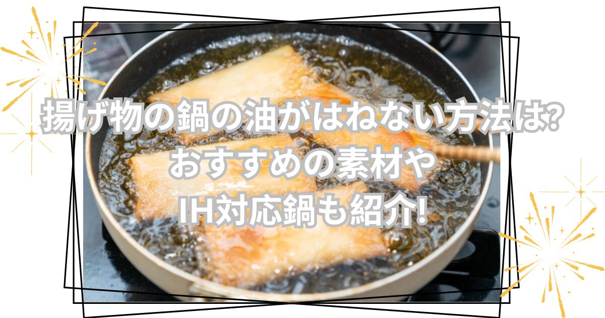 揚げ物の鍋の油がはねない方法は?おすすめの素材やIH対応鍋も紹介!