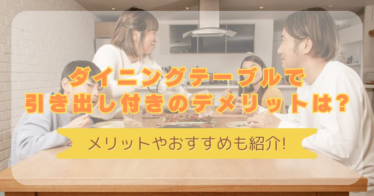 ダイニングテーブルで引き出し付きのデメリットは?メリットやおすすめもも紹介!