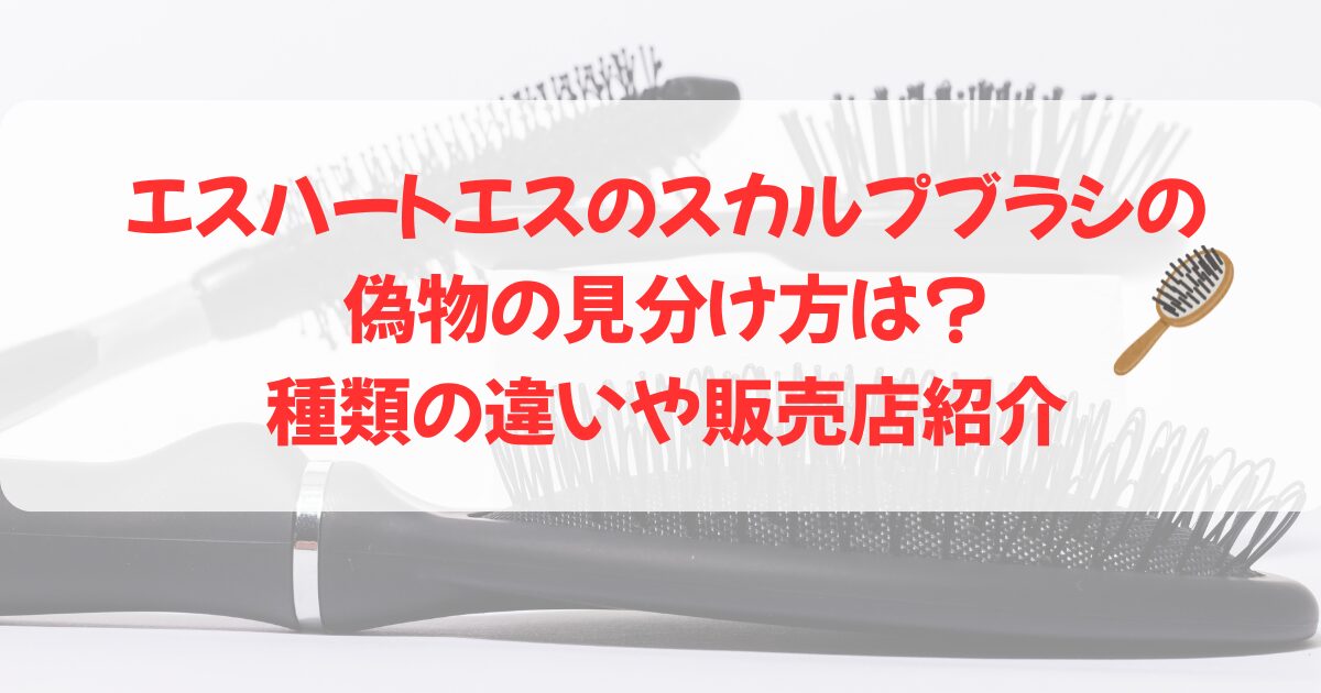 エスハートエスのスカルプブラシの偽物の見分け方は?種類の違いや販売店紹介
