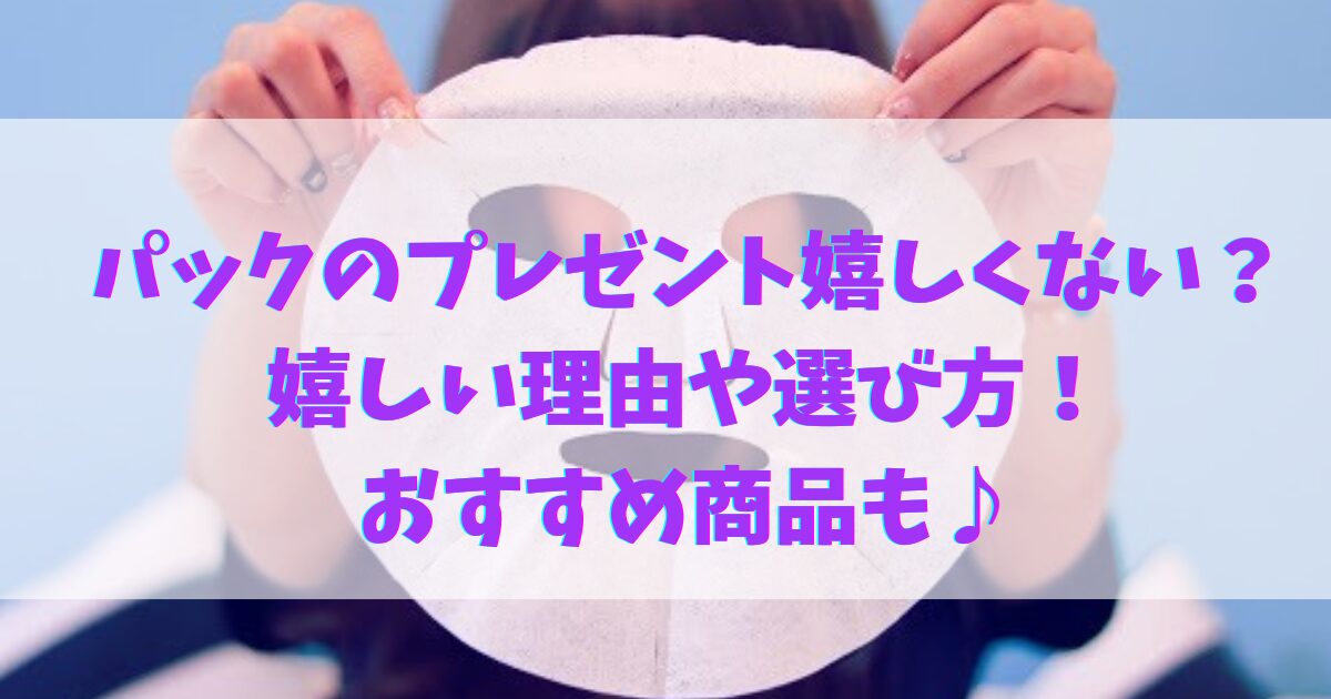 パックのプレゼント嬉しくない?嬉しい理由や選び方!おすすめ商品も♪