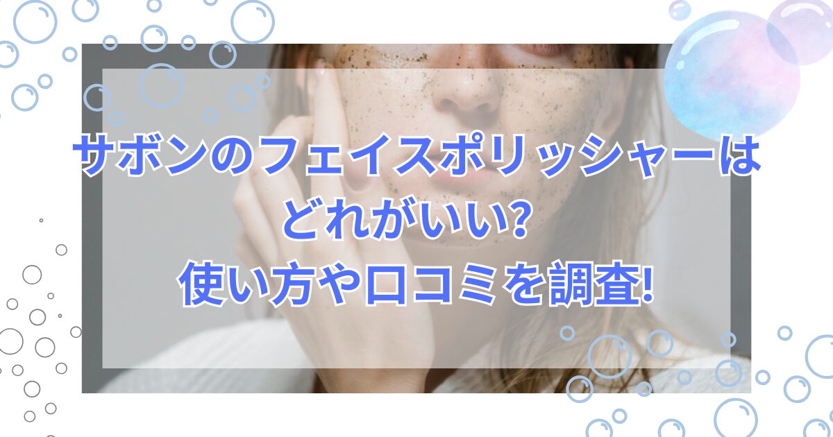 サボンのフェイスポリッシャーはどれがいい?使い方や口コミを調査!