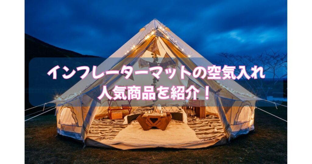 テントとインフレーターマットの空気入れ人気商品を紹介!の文字