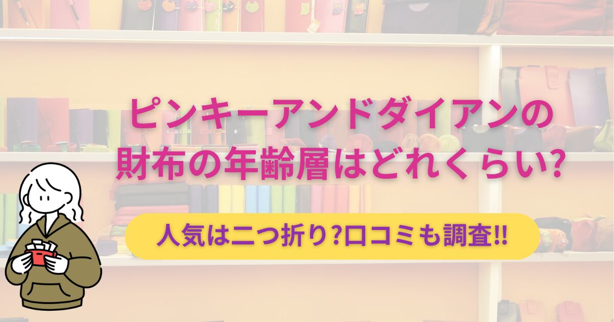ピンキーアンドダイアンの財布の年齢層はどれくらい?人気は二つ折り?口コミも調査‼