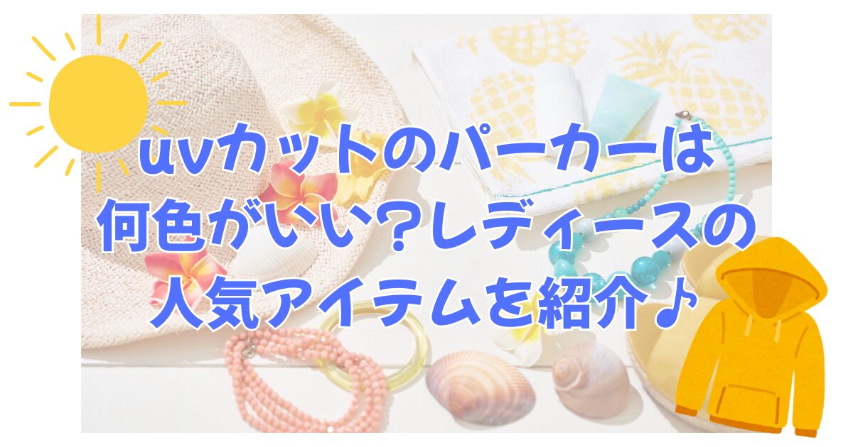 uvカットのパーカーは何色がいい?レディースの人気アイテムを紹介♪