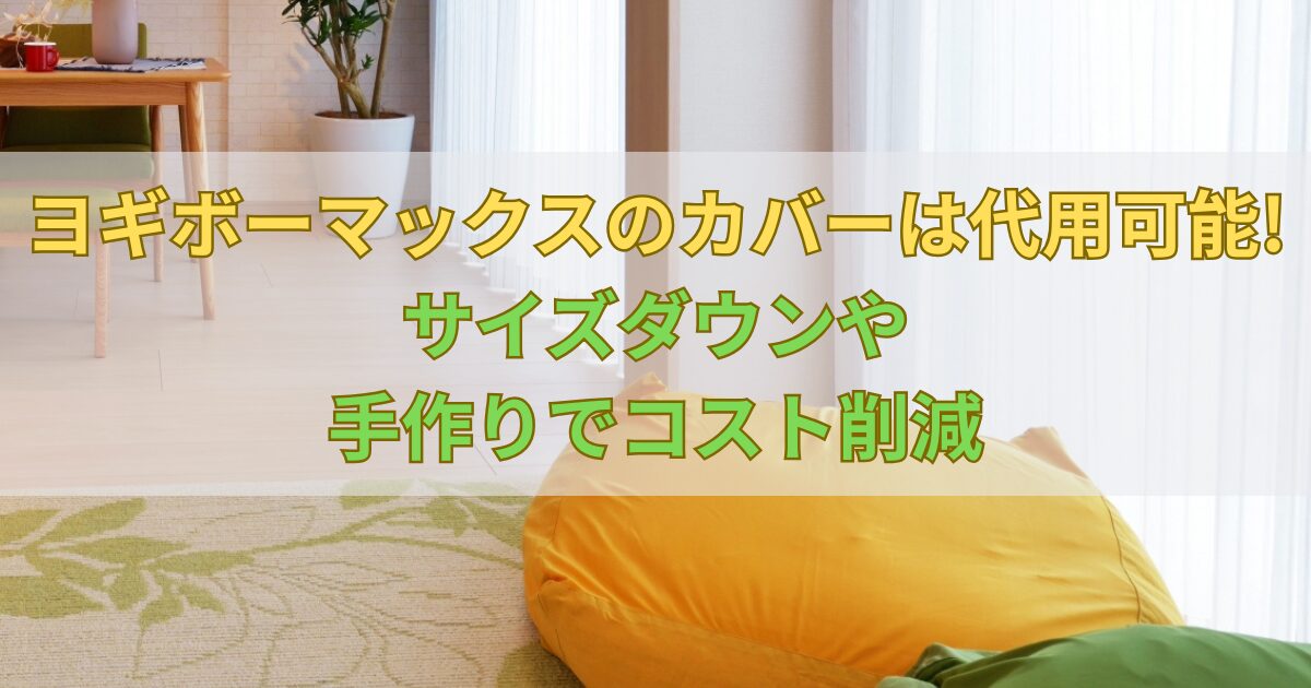 ヨギボーマックスのカバーは代用可能!サイズダウンや手作りでコスト 