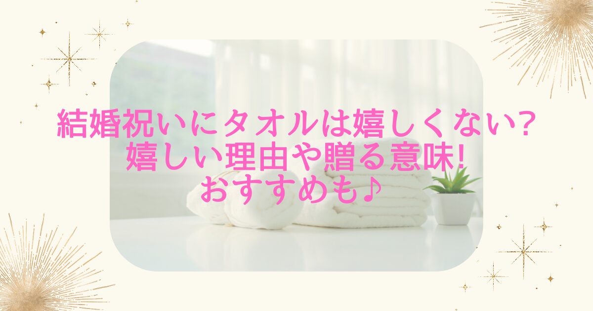 結婚祝いにタオルは嬉しくない?嬉しい理由や贈る意味!おすすめも♪