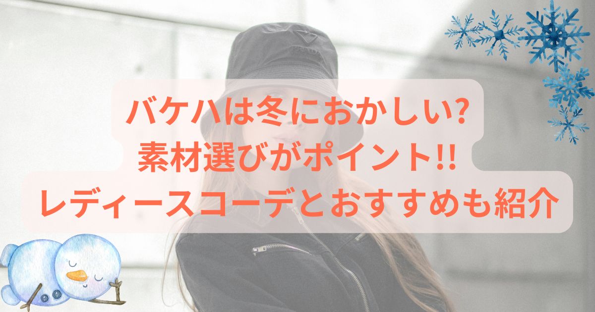 バケハは冬におかしい?素材選びがポイント!!レディースコーデとおすすめも紹介