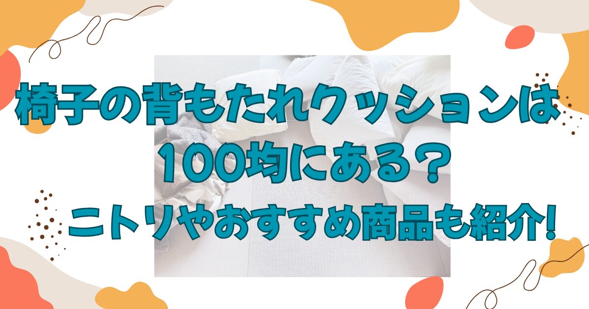 椅子の背もたれクッションは100均にある?ニトリやおすすめ商品も紹介!