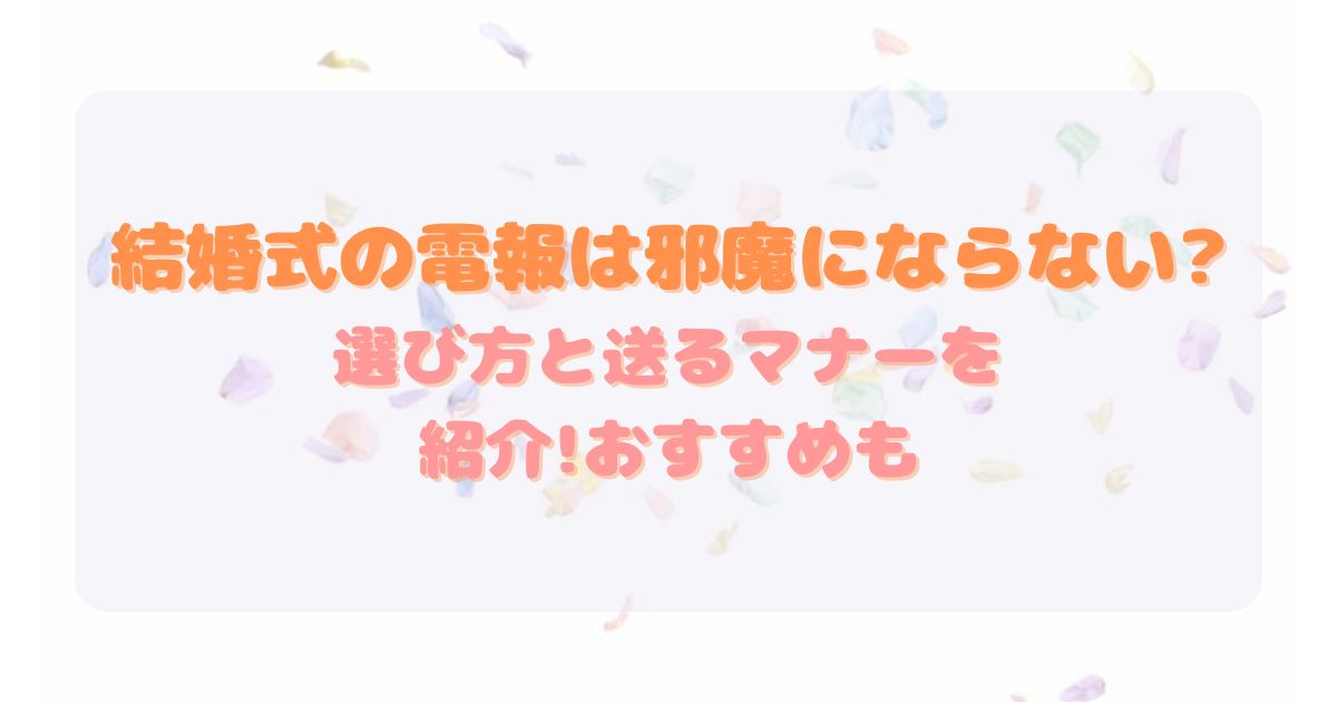結婚式の電報は邪魔にならない?選び方と送るマナーを紹介!おすすめも
