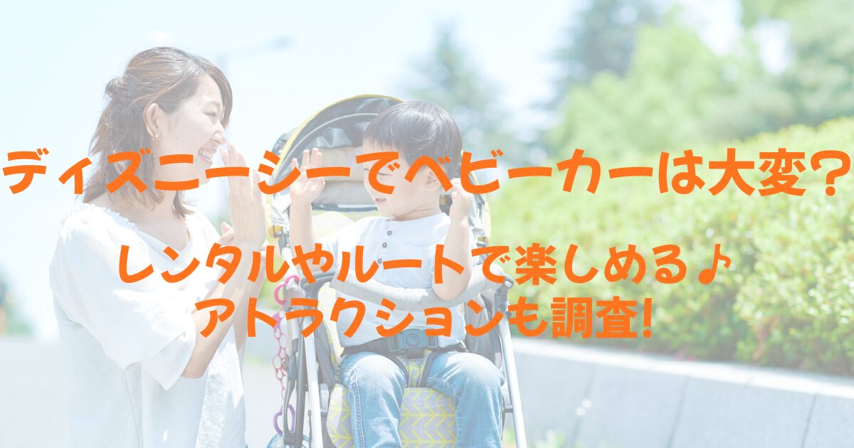 ベビーカーにのる子供と母親の画像の上に、「ディズニーシーでベビーカーは大変?レンタルやルートで楽しめる♪アトラクションも調査!」の文字