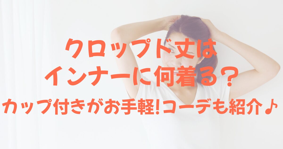 クロップド丈はインナーに何着る?カップ付きがお手軽!コーデも紹介♪