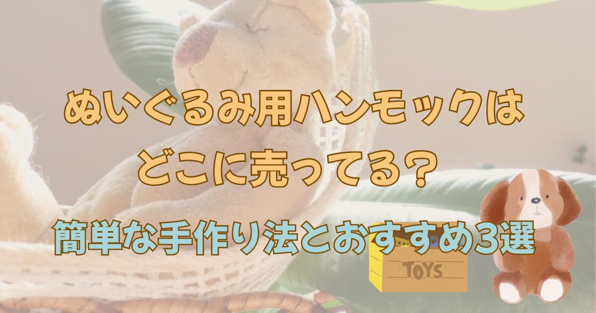 ぬいぐるみ用ハンモックはどこに売ってる?簡単な手作り法とおすすめ3選