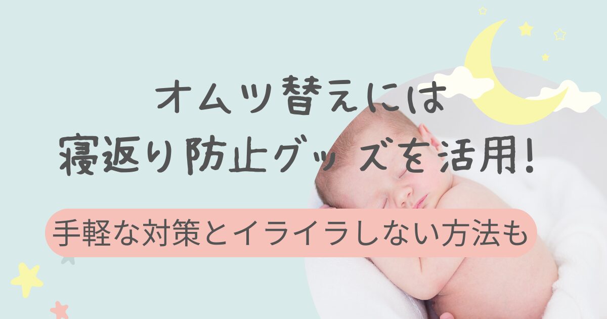 オムツ替えには寝返り防止グッズを活用!手軽な対策とイライラしない方法も