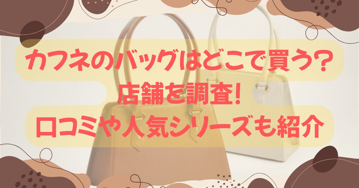 カフネのバッグはどこで買う?店舗を調査!口コミや人気シリーズも紹介