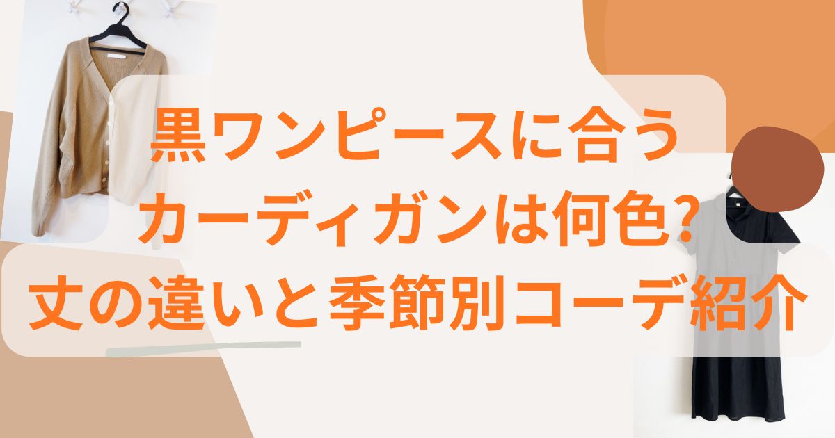 黒ワンピースに合うカーディガンは何色?丈の違いと季節別コーデ紹介