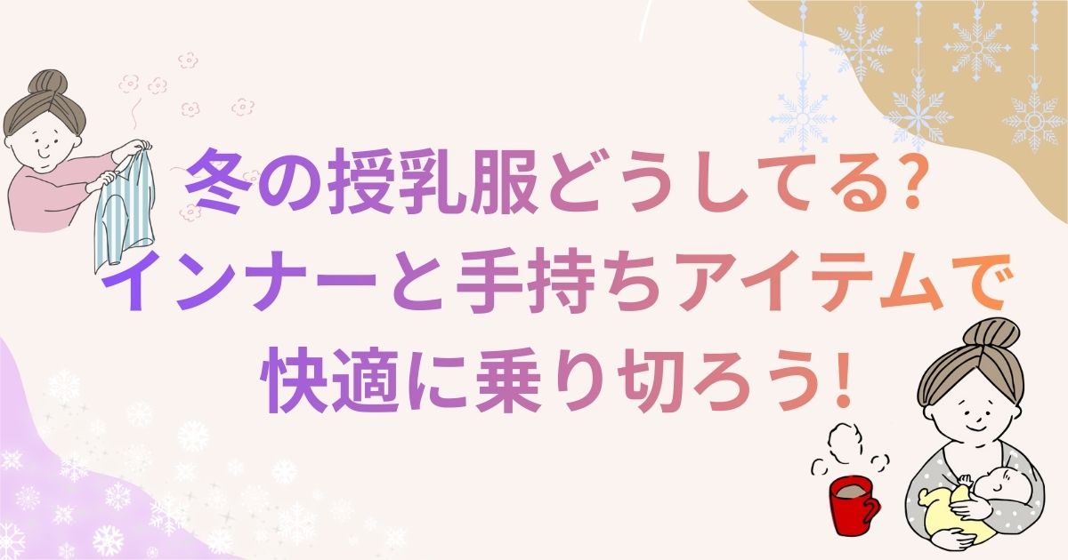 冬の授乳服どうしてる?インナーと手持ちアイテムで快適に乗り切ろう!