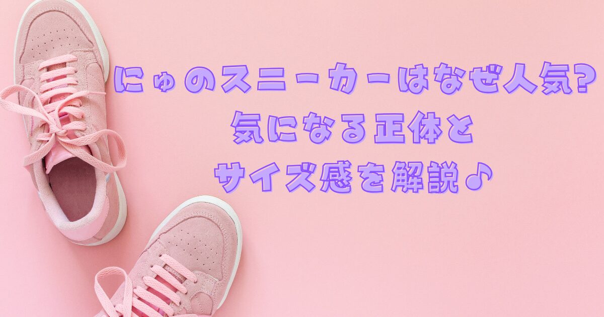 にゅのスニーカーはなぜ人気?気になる正体とサイズ感を解説♪