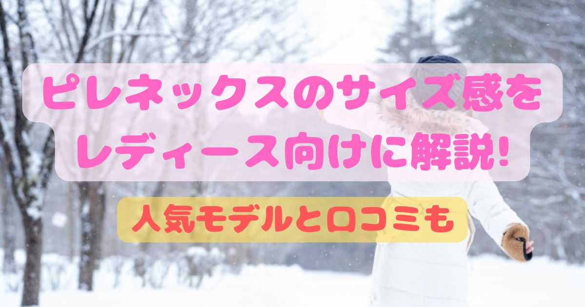 ピレネックスのサイズ感をレディース向けに解説!人気モデルと口コミも