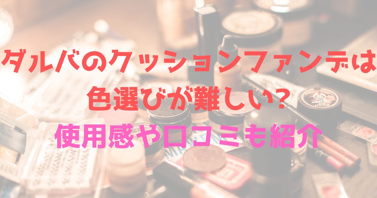 ダルバのクッションファンデは色選びが難しい?使用感や口コミも紹介