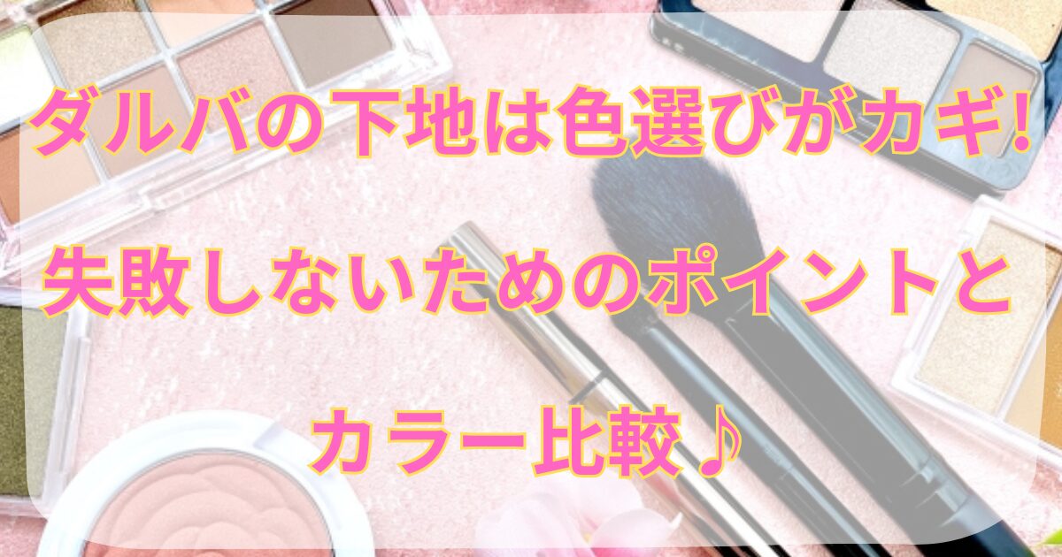ダルバの下地は色選びがカギ!失敗しないためのポイントとカラー比較♪