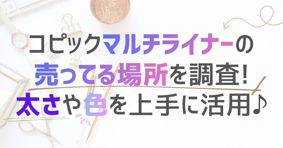 コピックマルチライナーの売ってる場所を調査!太さや色を上手に活用♪