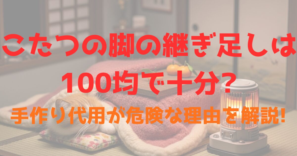 こたつの脚の継ぎ足しは100均で十分?手作り代用が危険な理由を解説!