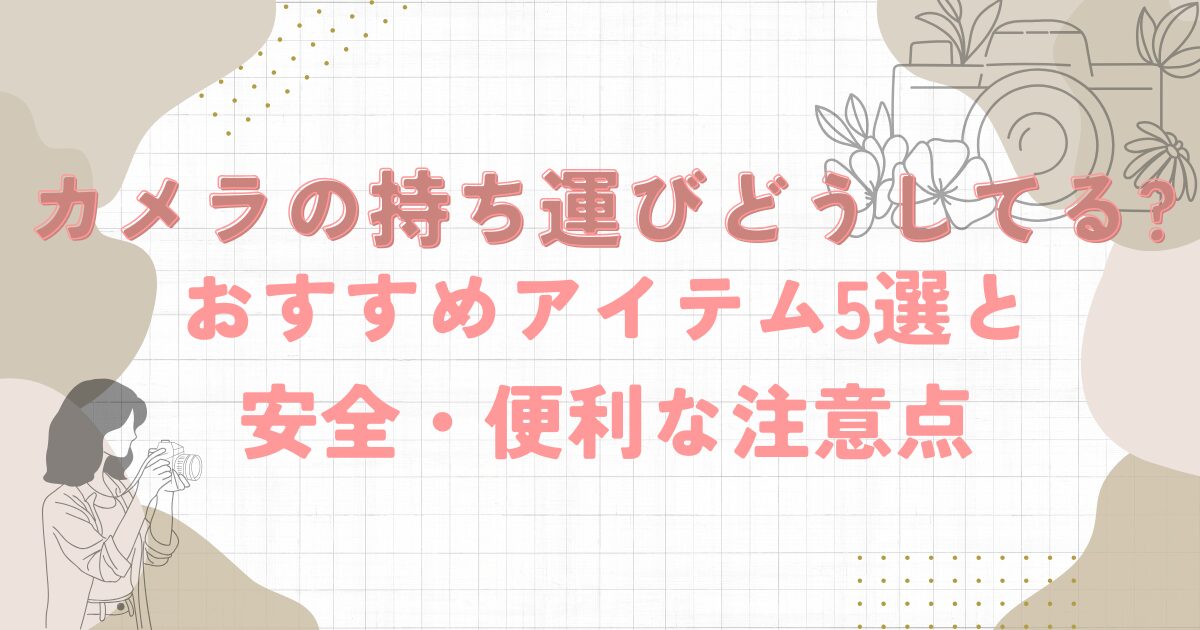 カメラの持ち運びどうしてる?おすすめアイテム5選と安全・便利な注意点