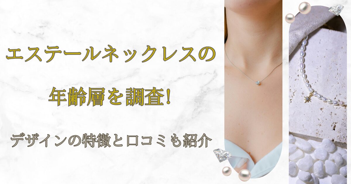 エステールネックレスの年齢層を調査!デザインの特徴と口コミも紹介