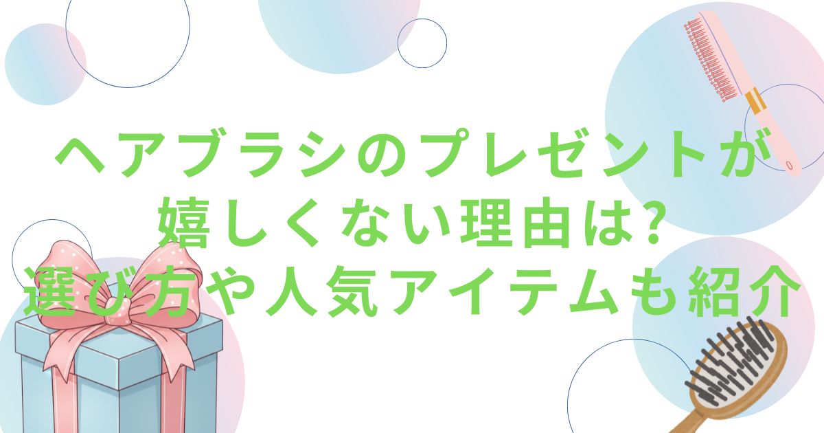 ヘアブラシのプレゼントが嬉しくない理由は?選び方や人気アイテムも紹介