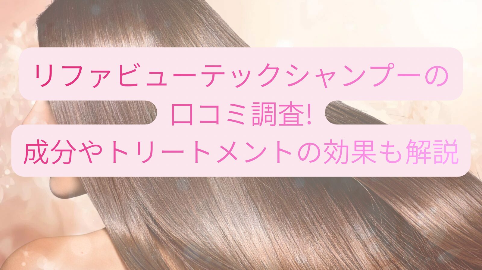 リファビューテックシャンプーの口コミ調査!成分やトリートメントの効果も解説