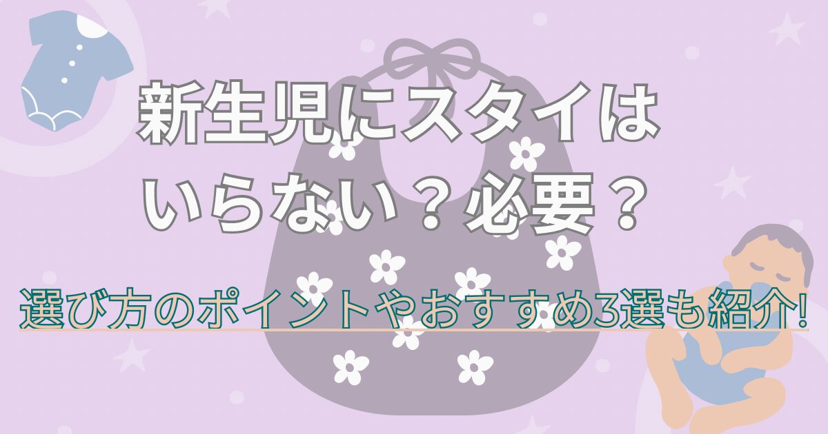 新生児にスタイいらない?必要?選び方のポイントやおすすめ3選も紹介!