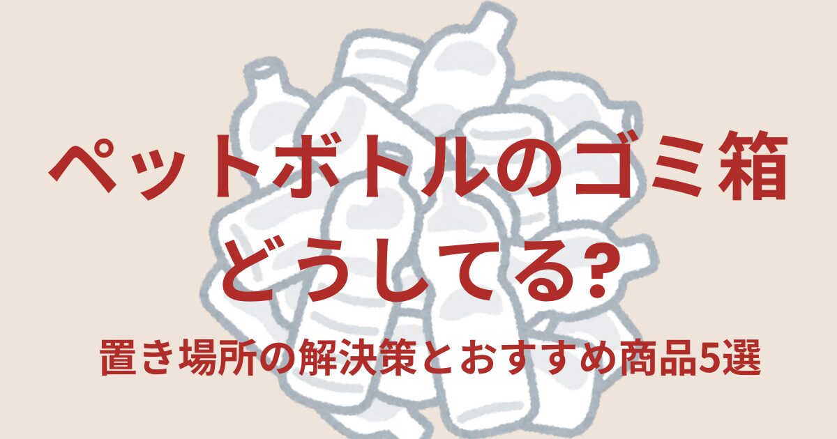 ペットボトルのゴミ箱どうしてる?置き場所の解決策とおすすめ商品5選