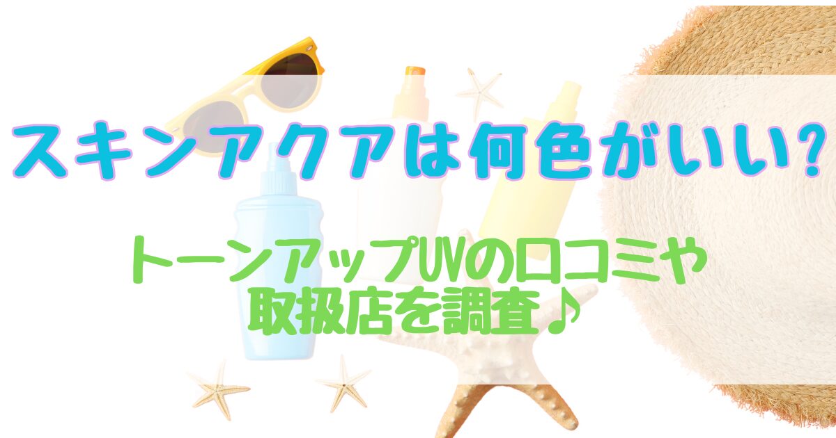 スキンアクアは何色がいい?トーンアップUVの口コミや取扱店を調査♪
