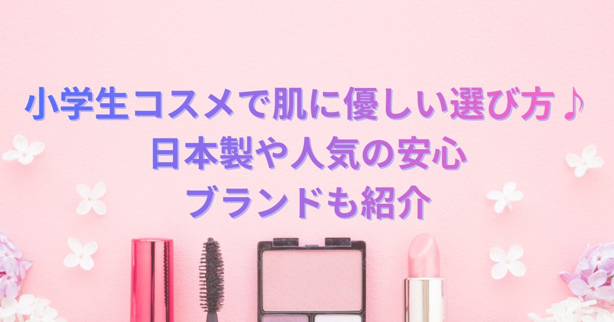 小学生コスメで肌に優しい選び方♪日本製や人気の安心ブランドも紹介