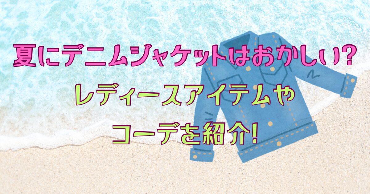夏にデニムジャケットはおかしい?レディースアイテムやコーデを紹介!