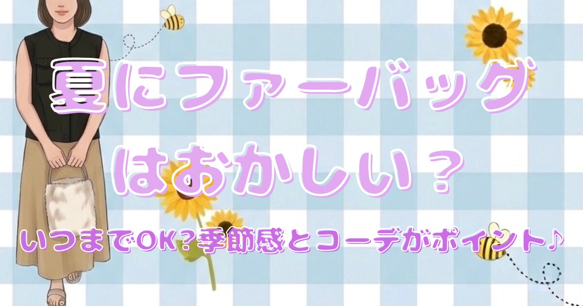 夏にファーバッグはおかしい?いつまでOK?季節感とコーデがポイント