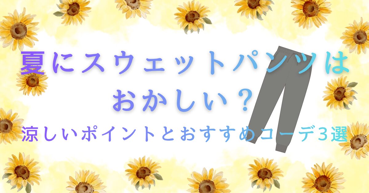 夏にスウェットパンツはおかしい?涼しいポイントとおすすめコーデ3選