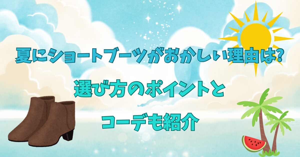 夏にショートブーツがおかしい理由は?選び方のポイントとコーデも紹介
