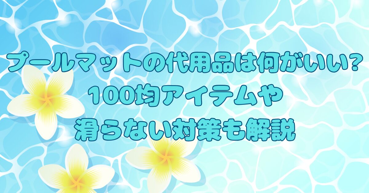 プールマットの代用品は何がいい?100均アイテムや滑らない対策も解説