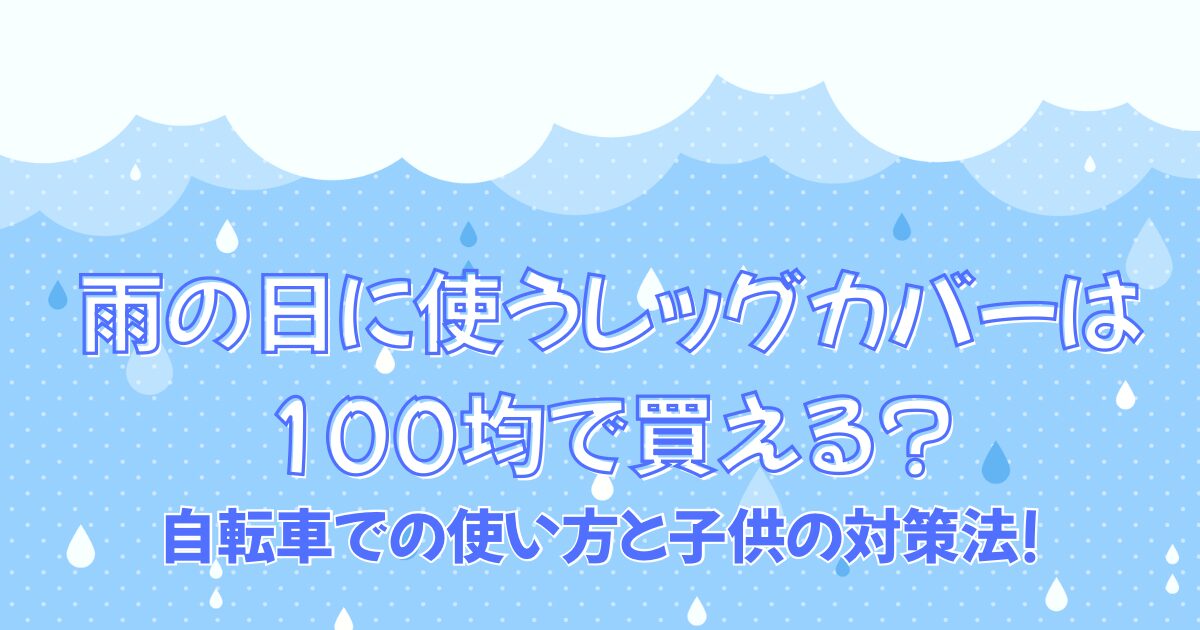 雨の日に使うレッグカバーは100均で買える?自転車での使い方と子供の対策法!