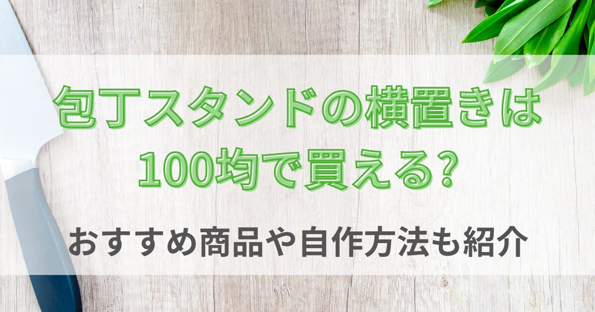 包丁スタンドの横置きは100均で買える?おすすめ商品や自作方法も紹介