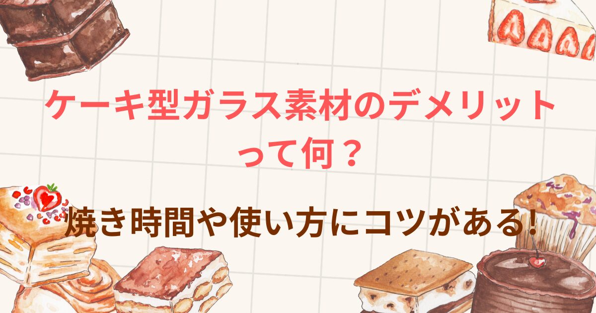ケーキ型ガラス素材のデメリット って何？ 焼き時間や使い方にコツがある!