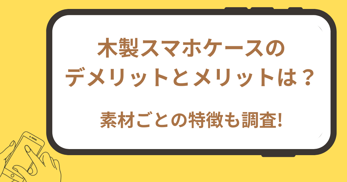 木製スマホケースの デメリットとメリットは？ 素材ごとの特徴も調査!