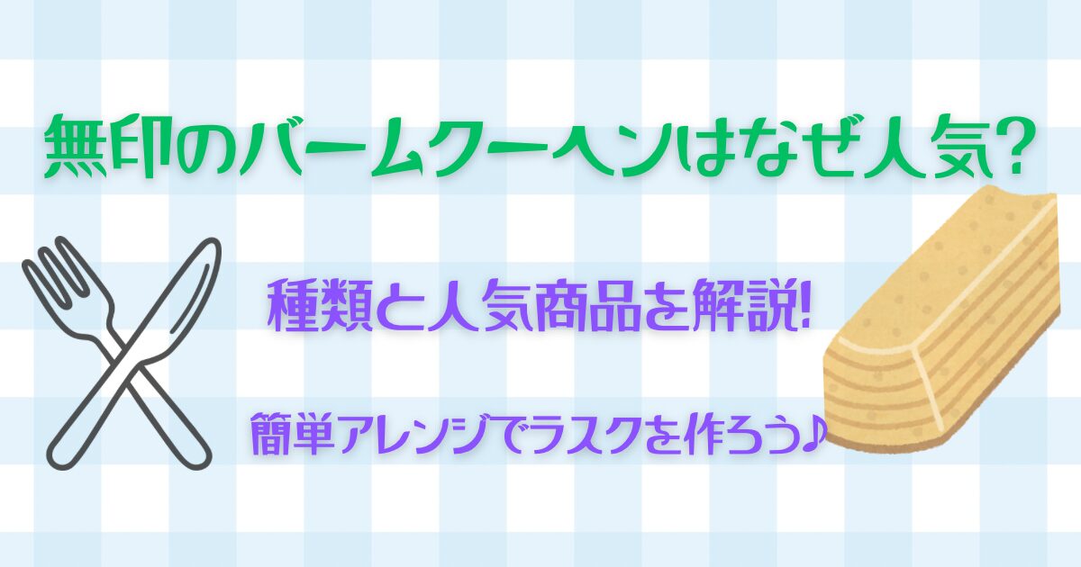 無印のバームクーヘンはなぜ人気?種類と人気商品を解説!簡単アレンジでラスクを作ろう♪