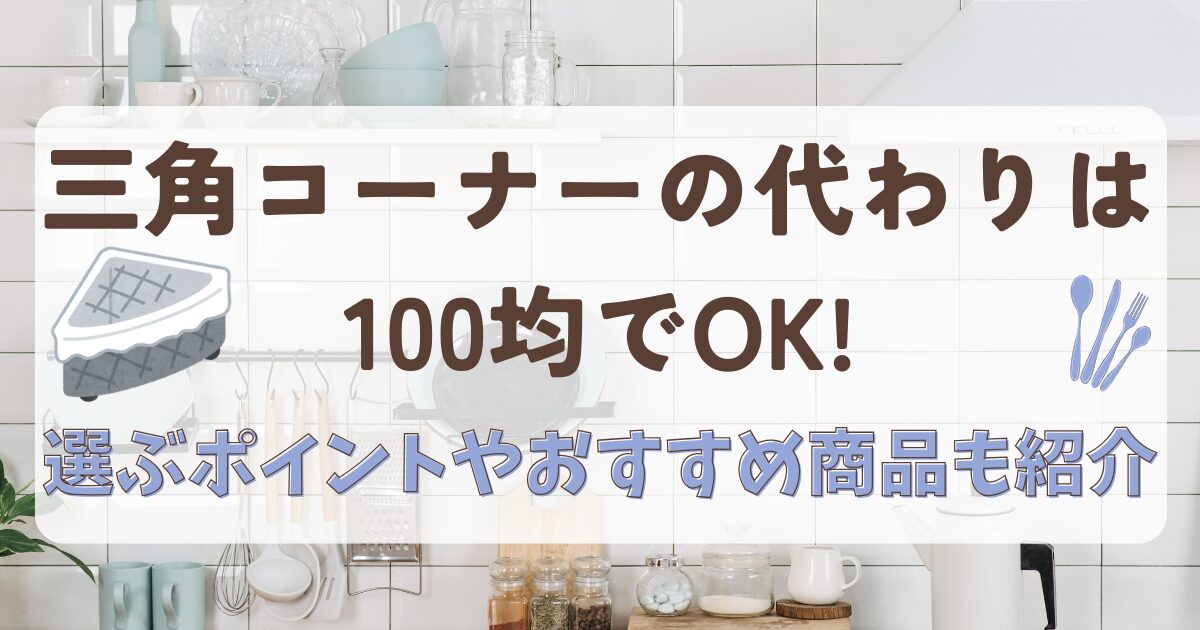 三角コーナーの代わりは100均でOK!選ぶポイントやおすすめ商品も紹介