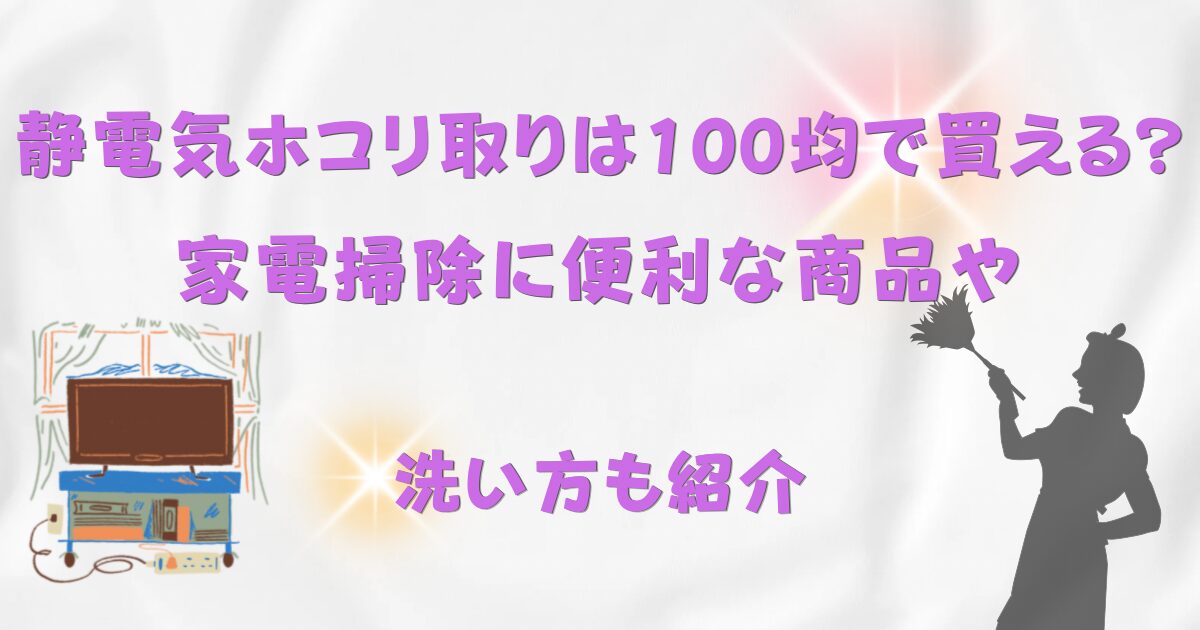 静電気ホコリ取りは100均で買える？家電掃除に便利な商品や洗い方も紹介