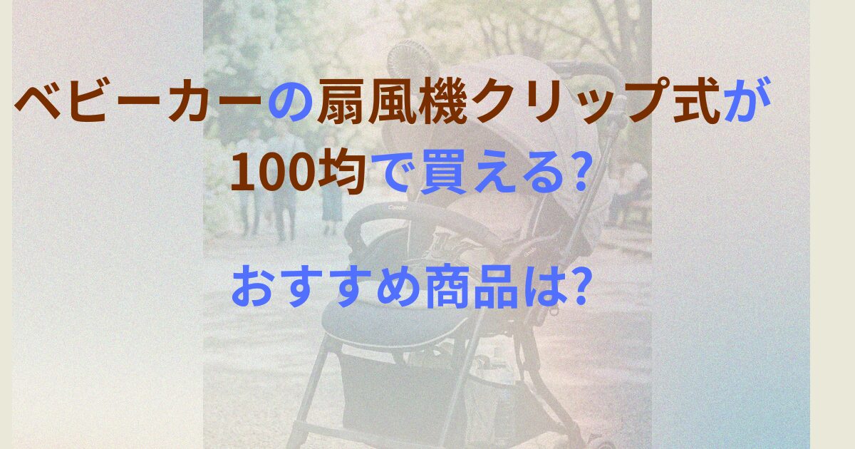 ベビーカーの扇風機クリップ式が100均で買える?おすすめ商品は?