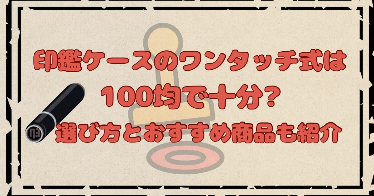 印鑑ケースのワンタッチ式は100均で十分?選び方とおすすめ商品紹介