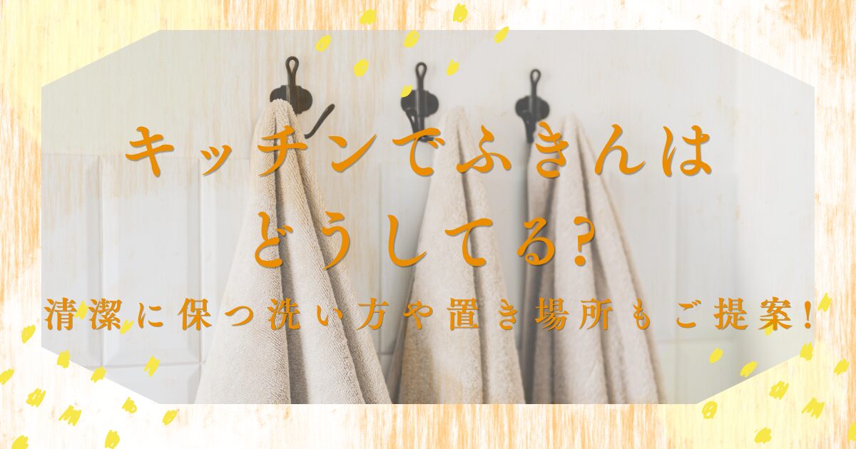 キッチンでふきんはどうしてる?清潔に保つ洗い方や置き場所もご提案!