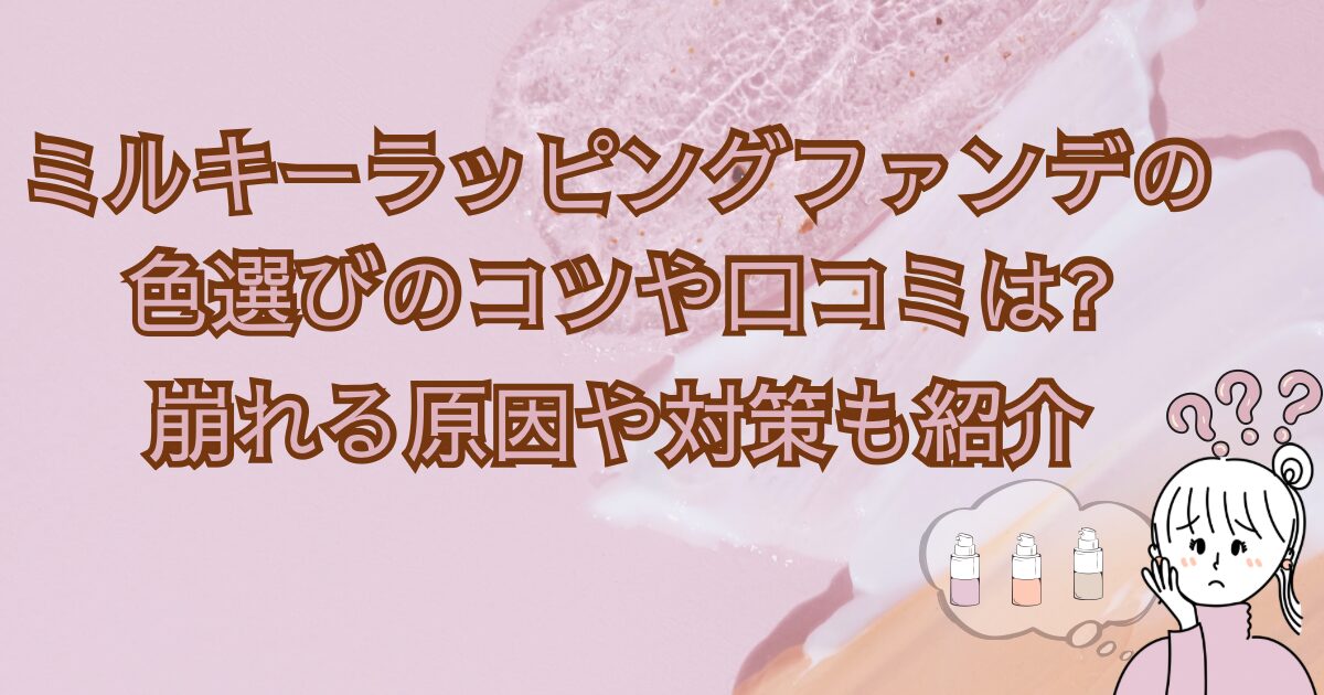ミルキーラッピングファンデの色選びのコツや口コミは?崩れる原因や対策も紹介